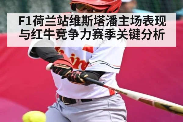 F1荷兰站维斯塔潘主场表现与红牛竞争力赛季关键分析