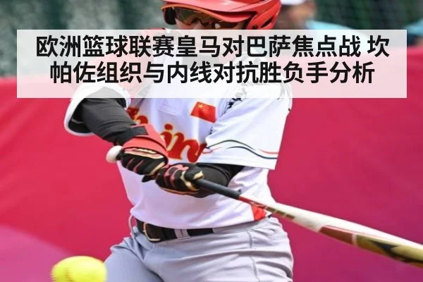 欧洲篮球联赛皇马对巴萨焦点战 坎帕佐组织与内线对抗胜负手分析