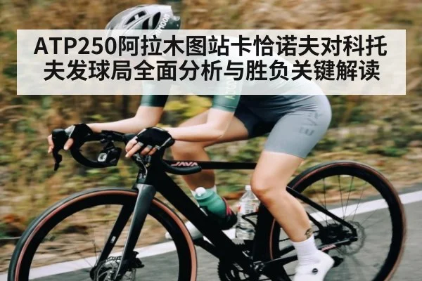 ATP250阿拉木图站卡恰诺夫对科托夫发球局全面分析与胜负关键解读