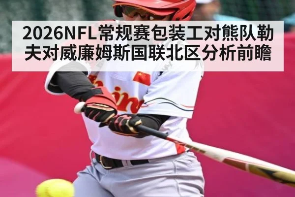 2026NFL常规赛包装工对熊队勒夫对威廉姆斯国联北区分析前瞻